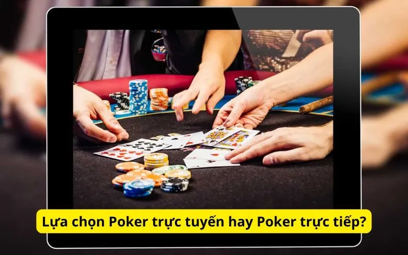 Lựa chọn Poker trực tuyến hay Poker trực tiếp