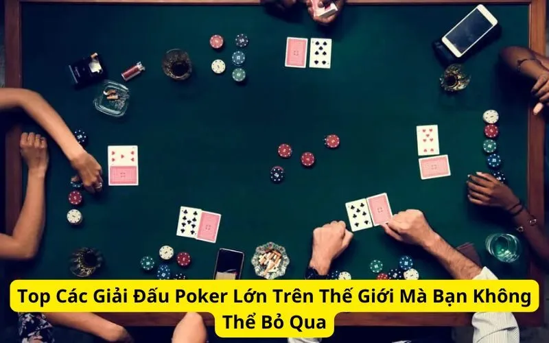 top-cac-giai-dau-poker-lon-tren-the-gioi-ma-ban-khong-the-bo-qua