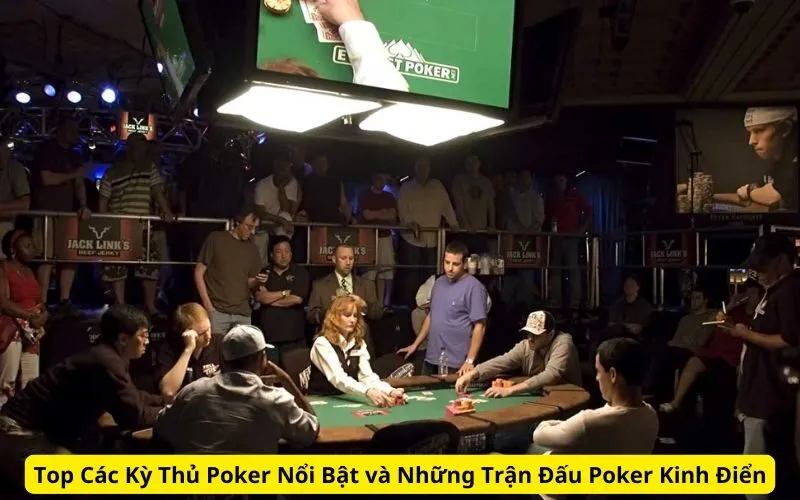 Top Các Kỳ Thủ Poker Nổi Bật và Những Trận Đấu Poker Kinh Điển