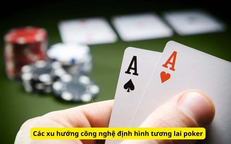 Các xu hướng công nghệ định hình tương lai poker