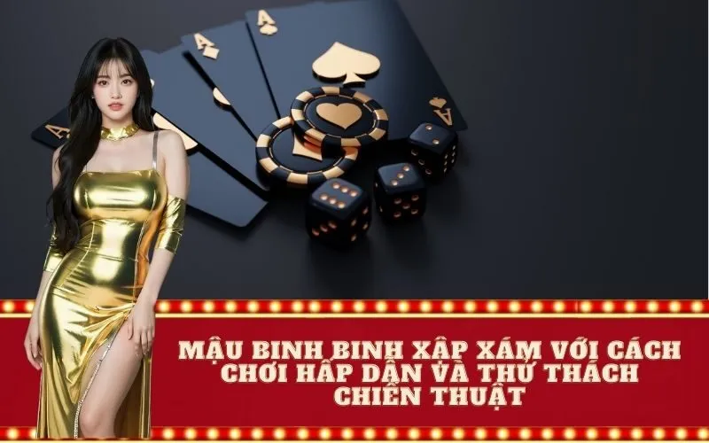 Mậu binh binh xập xám với cách chơi hấp dẫn và thử thách chiến thuật