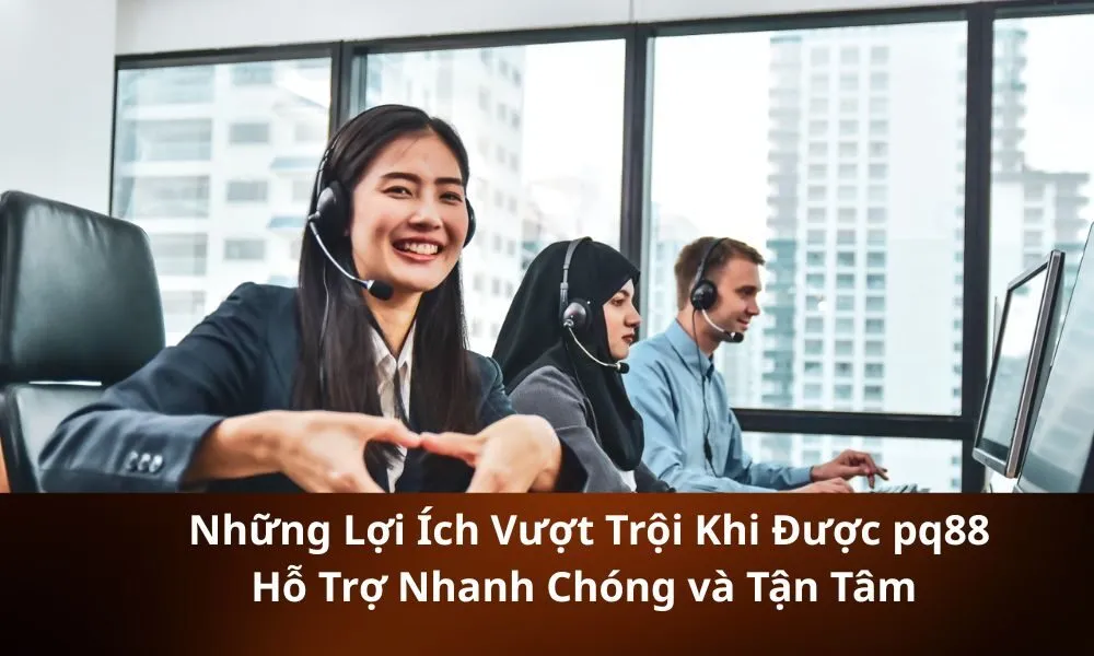 _Những Lợi Ích Vượt Trội Khi Được pq88 Hỗ Trợ Nhanh Chóng và Tận Tâm