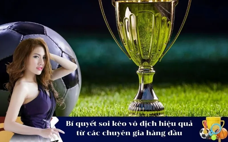 Bí quyết soi kèo vô địch hiệu quả từ các chuyên gia hàng đầu