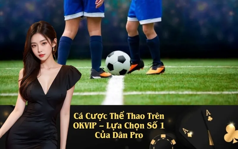 Cá Cược Thể Thao Trên OKVIP – Lựa Chọn Số 1 Của Dân Pro
