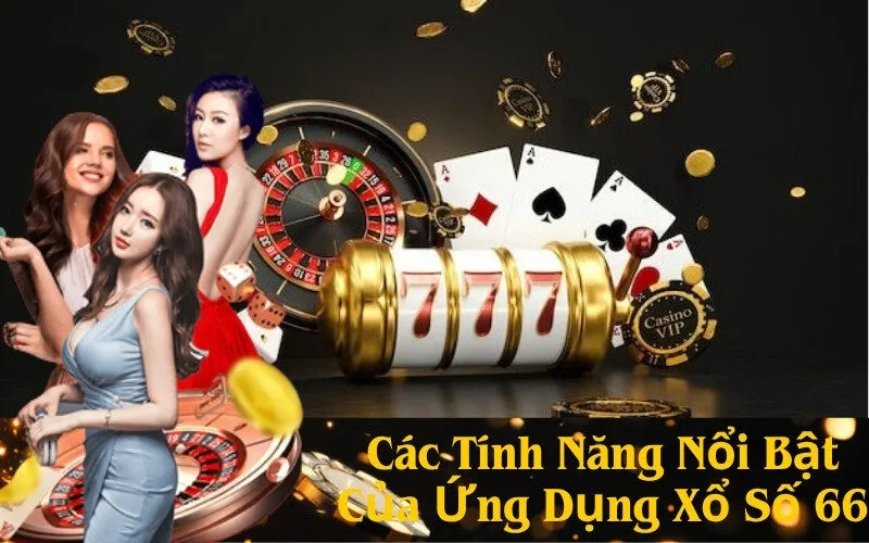 Các Tính Năng Nổi Bật Của Ứng Dụng Xổ Số 66