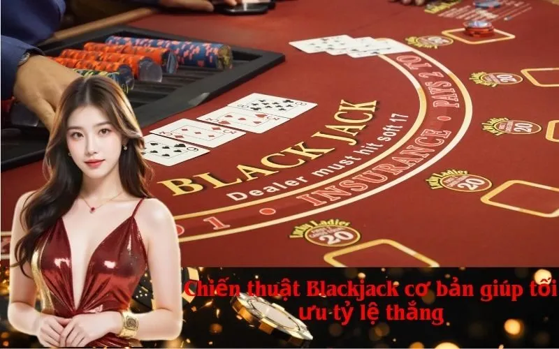 Chiến thuật Blackjack cơ bản giúp tối ưu tỷ lệ thắng
