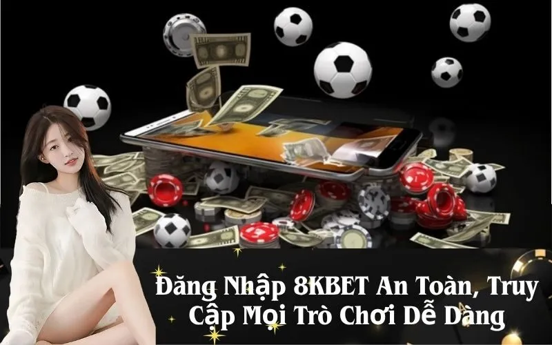 Đăng Nhập 8KBET An Toàn, Truy Cập Mọi Trò Chơi Dễ Dàng