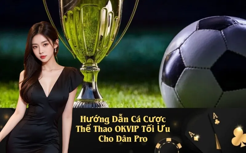 Hướng Dẫn Cá Cược Thể Thao OKVIP Tối Ưu Cho Dân Pro