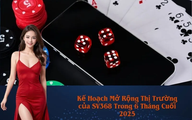 Kế Hoạch Mở Rộng Thị Trường của SV368 Trong 6 Tháng Cuối 2025