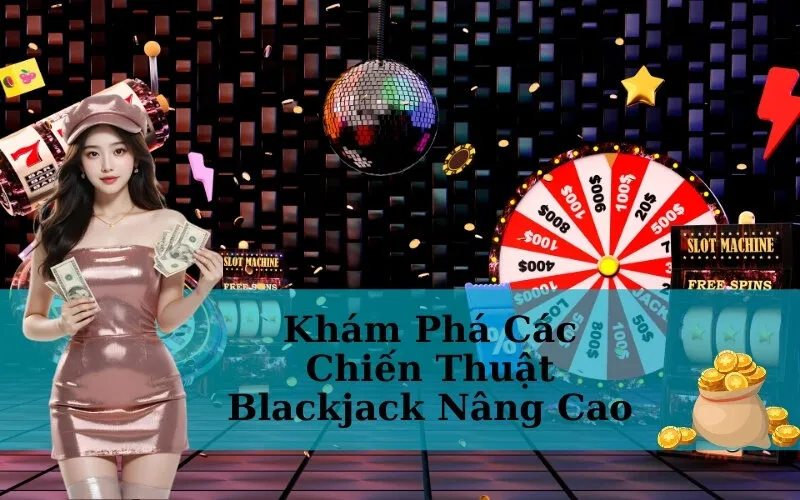 Khám Phá Các Chiến Thuật Blackjack Nâng Cao