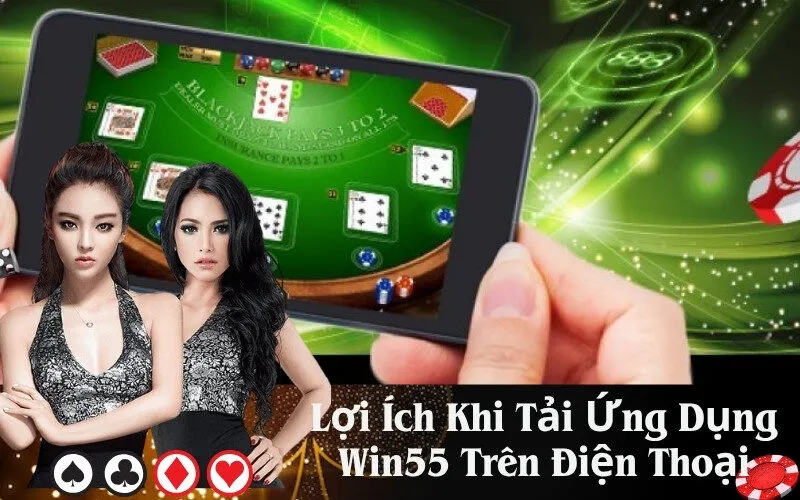 Lợi Ích Khi Tải Ứng Dụng Win55 Trên Điện Thoại