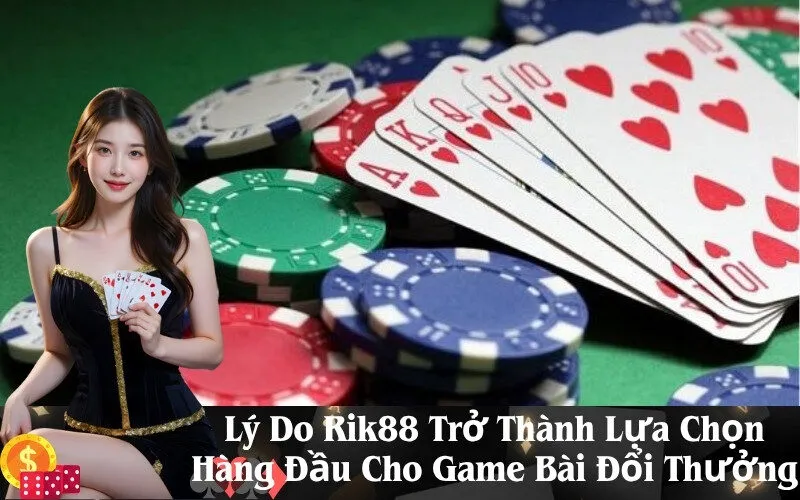 Lý Do Rik88 Trở Thành Lựa Chọn Hàng Đầu Cho Game Bài Đổi Thưởng