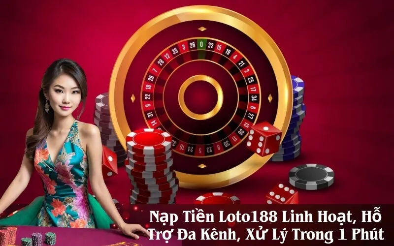 Nạp Tiền Loto188 Linh Hoạt, Hỗ Trợ Đa Kênh, Xử Lý Trong 1 Phút