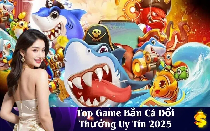 Top Game Bắn Cá Đổi Thưởng Uy Tín 2025