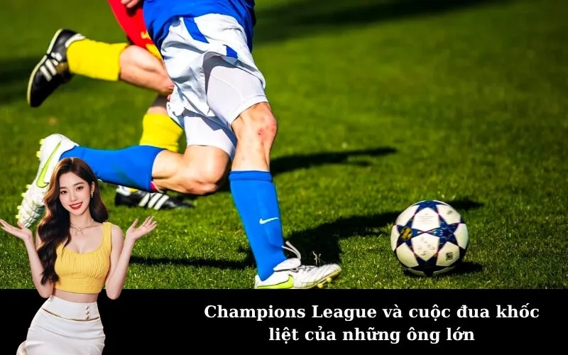 Champions League và cuộc đua khốc liệt của những ông lớn