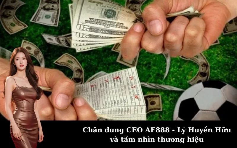 Chân dung CEO AE888 - Lý Huyền Hữu và tầm nhìn thương hiệu