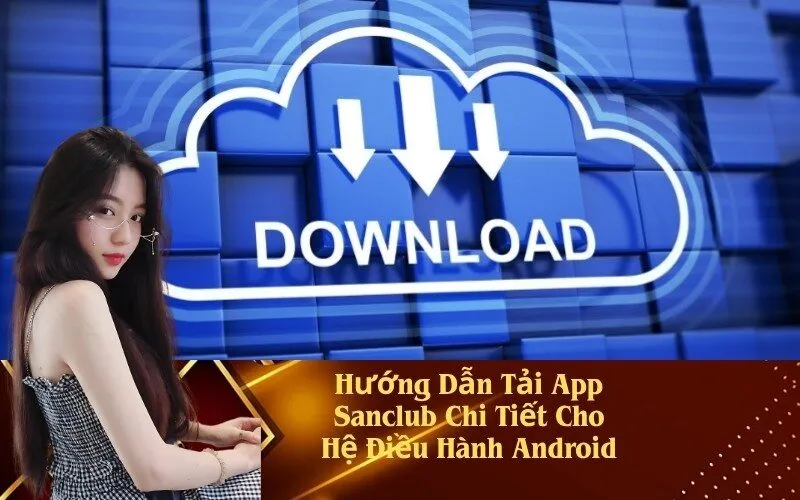 Hướng Dẫn Tải App Sanclub Chi Tiết Cho Hệ Điều Hành Android