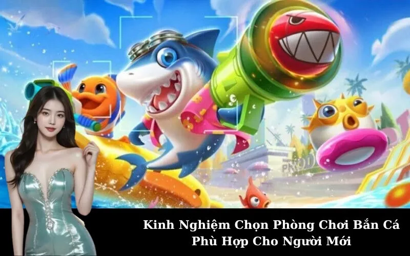 Kinh Nghiệm Chọn Phòng Chơi Bắn Cá Phù Hợp Cho Người Mới