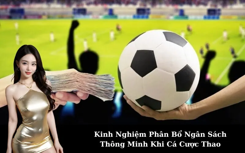 Kinh Nghiệm Phân Bổ Ngân Sách Thông Minh Khi Cá Cược Thao