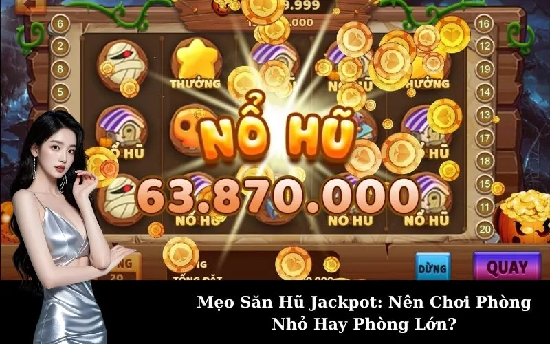 Mẹo Săn Hũ Jackpot: Nên Chơi Phòng Nhỏ Hay Phòng Lớn?