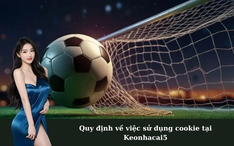 Quy định về việc sử dụng cookie tại Keonhacai5