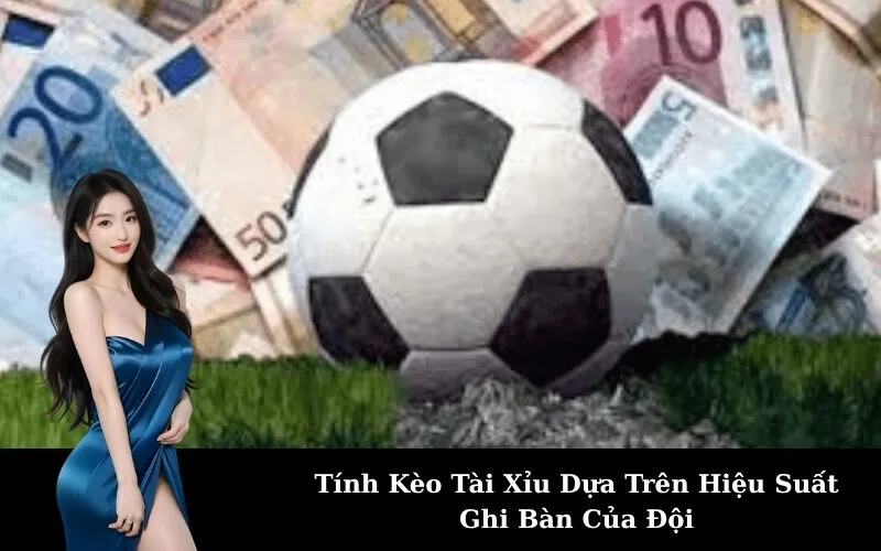 Tính Kèo Tài Xỉu Dựa Trên Hiệu Suất Ghi Bàn Của Đội
